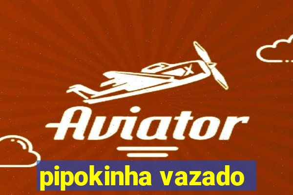 pipokinha vazado